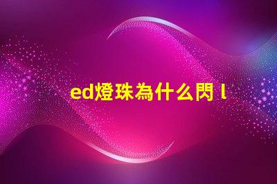 ed燈珠為什么閃 led燈珠為什么會(huì)閃